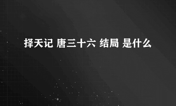 择天记 唐三十六 结局 是什么