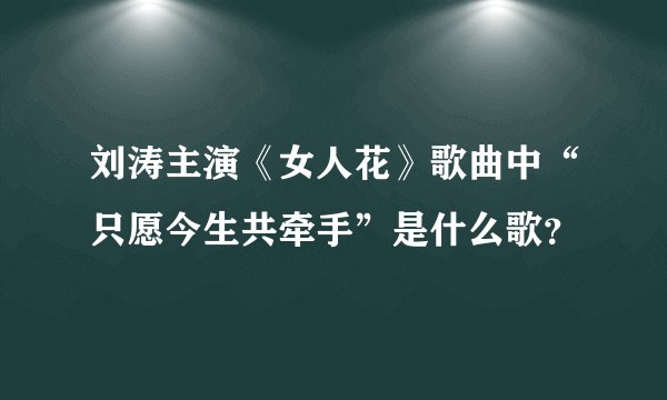 刘涛主演《女人花》歌曲中“只愿今生共牵手”是什么歌？