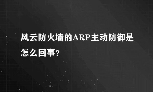 风云防火墙的ARP主动防御是怎么回事？