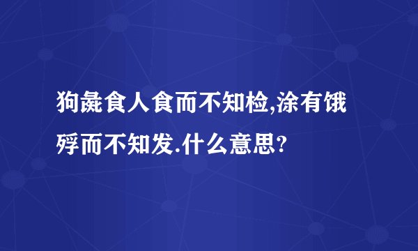 狗彘食人食而不知检,涂有饿殍而不知发.什么意思?