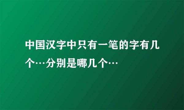 中国汉字中只有一笔的字有几个…分别是哪几个…