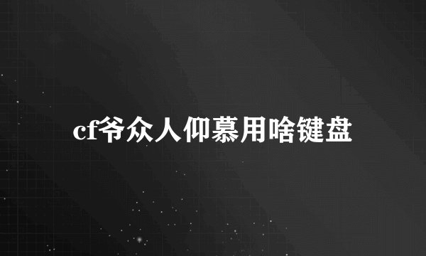 cf爷众人仰慕用啥键盘