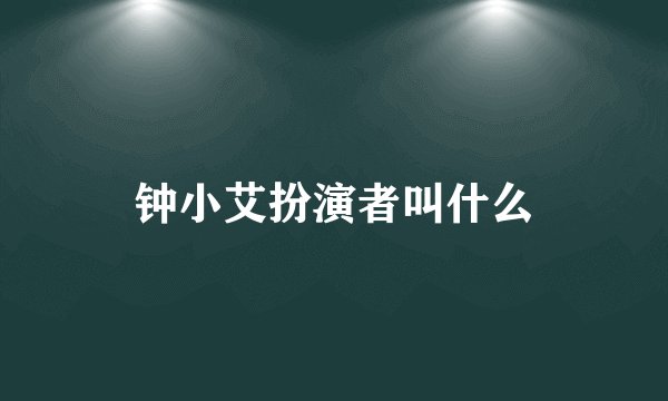 钟小艾扮演者叫什么