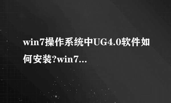 win7操作系统中UG4.0软件如何安装?win7电脑安装ug4.0软件的步骤