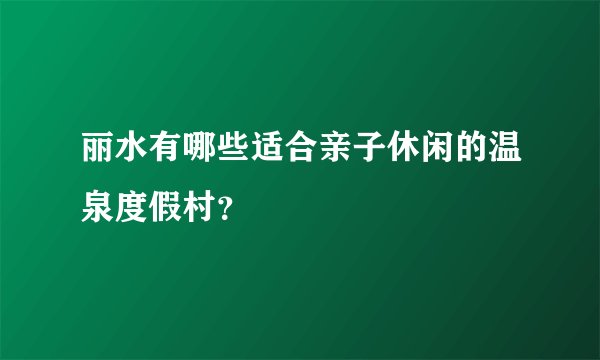 丽水有哪些适合亲子休闲的温泉度假村？