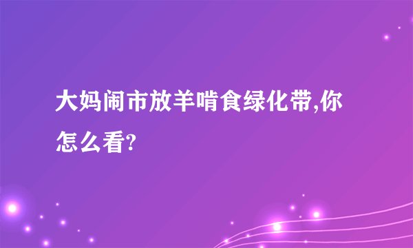 大妈闹市放羊啃食绿化带,你怎么看?