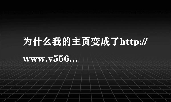 为什么我的主页变成了http://www.v5566.net/?fzz，打开就是找不到服务器，而且无法更改？