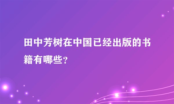 田中芳树在中国已经出版的书籍有哪些？