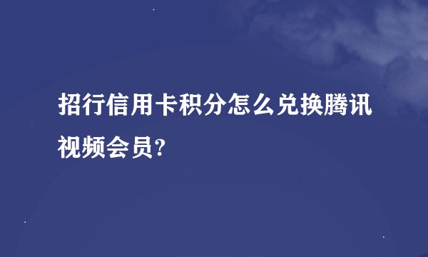 招行信用卡积分怎么兑换腾讯视频会员?