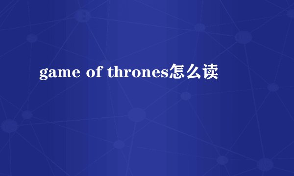 game of thrones怎么读