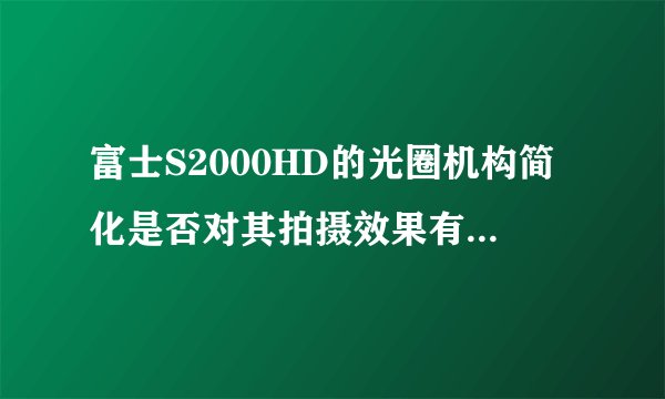 富士S2000HD的光圈机构简化是否对其拍摄效果有较大影响？