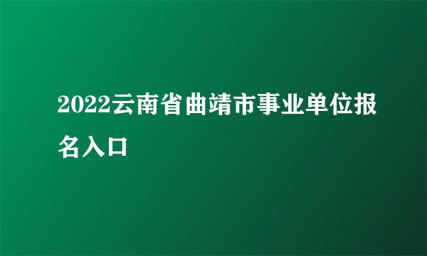 2022云南省曲靖市事业单位报名入口