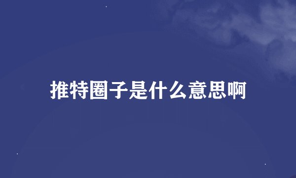 推特圈子是什么意思啊