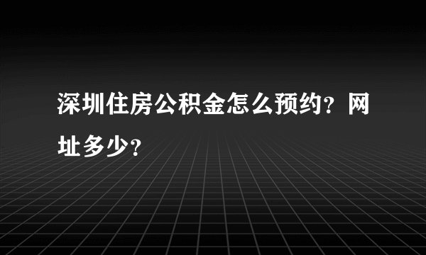 深圳住房公积金怎么预约？网址多少？