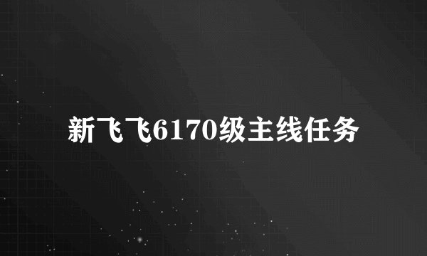 新飞飞6170级主线任务