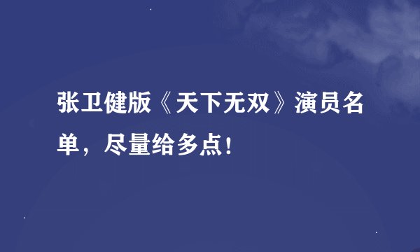 张卫健版《天下无双》演员名单，尽量给多点！