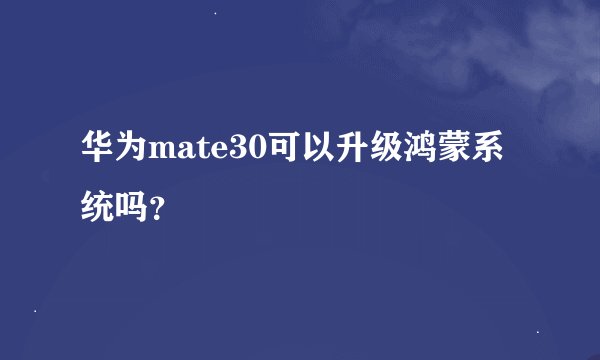 华为mate30可以升级鸿蒙系统吗？