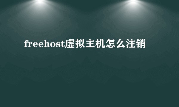 freehost虚拟主机怎么注销