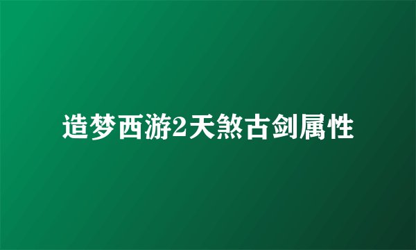 造梦西游2天煞古剑属性