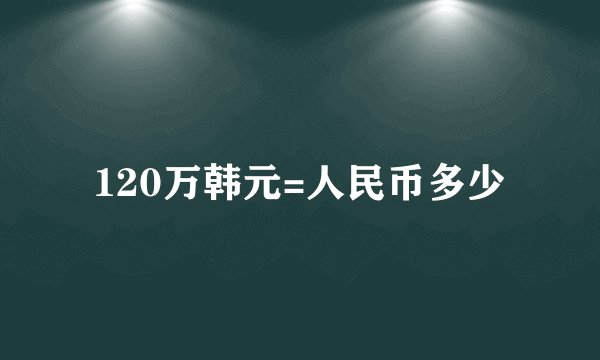 120万韩元=人民币多少