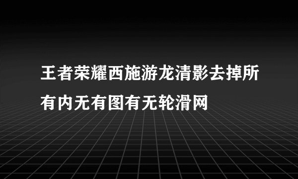 王者荣耀西施游龙清影去掉所有内无有图有无轮滑网