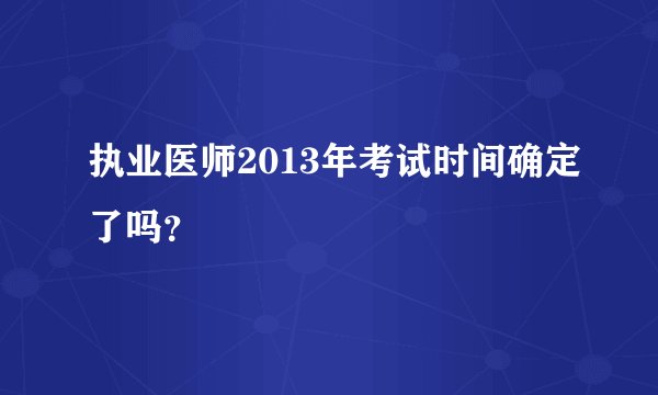 执业医师2013年考试时间确定了吗？