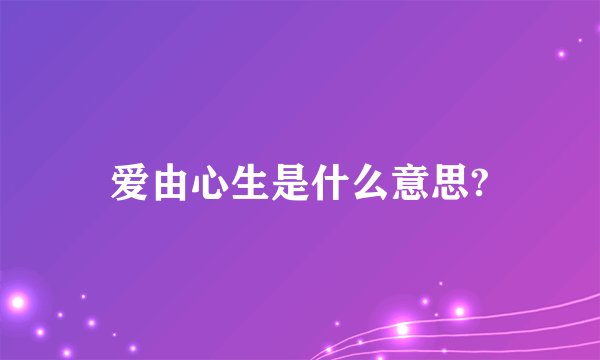 爱由心生是什么意思?