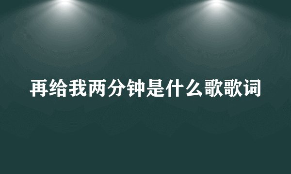 再给我两分钟是什么歌歌词
