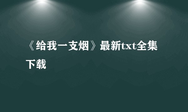《给我一支烟》最新txt全集下载