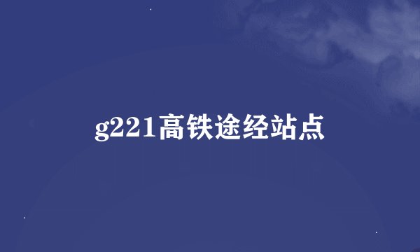 g221高铁途经站点