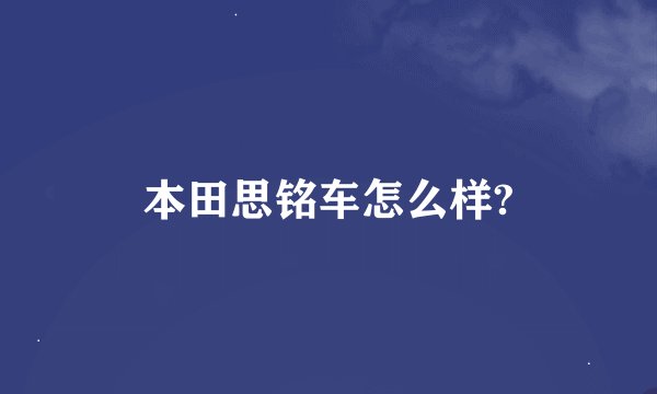 本田思铭车怎么样?
