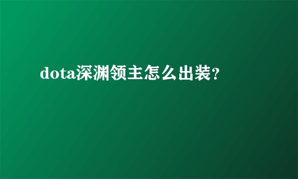 dota深渊领主怎么出装？