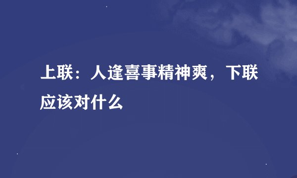 上联：人逢喜事精神爽，下联应该对什么