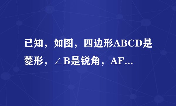 已知，如图，四边形ABCD是菱形，∠B是锐角，AF⊥BC于点F，CH⊥AD于点H，在AB边上取点E，使得AE=AH，在CD