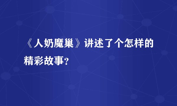《人奶魔巢》讲述了个怎样的精彩故事？