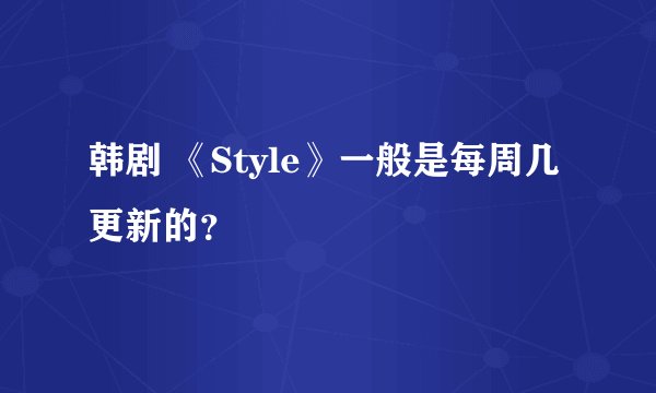 韩剧 《Style》一般是每周几更新的？
