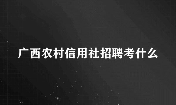 广西农村信用社招聘考什么