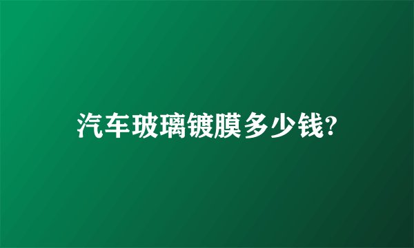 汽车玻璃镀膜多少钱?