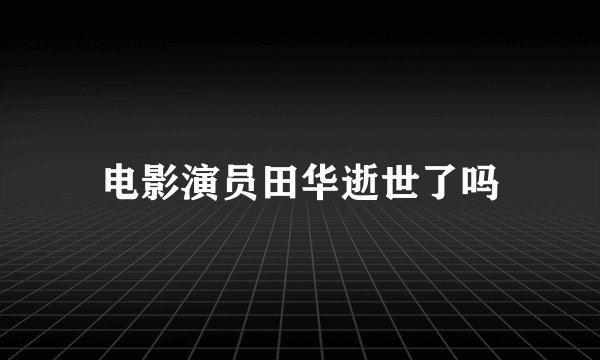 电影演员田华逝世了吗