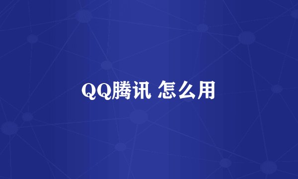 QQ腾讯 怎么用