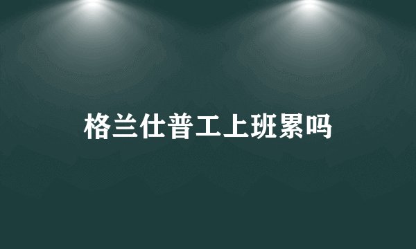 格兰仕普工上班累吗