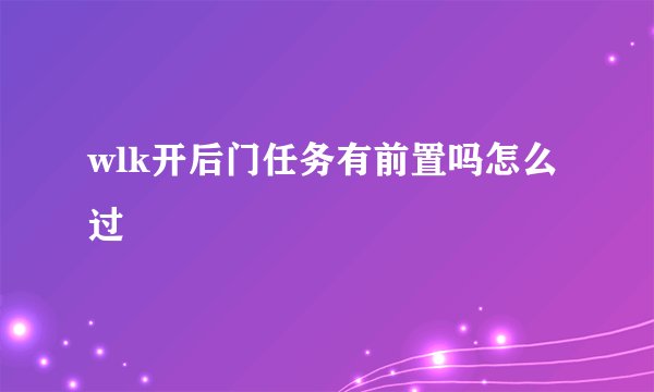 wlk开后门任务有前置吗怎么过