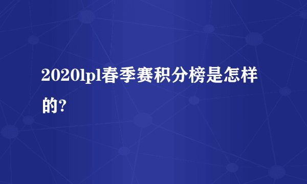 2020lpl春季赛积分榜是怎样的?