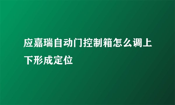 应嘉瑞自动门控制箱怎么调上下形成定位