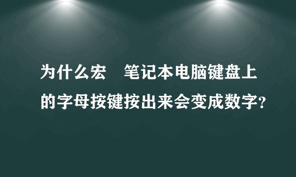 为什么宏碁笔记本电脑键盘上的字母按键按出来会变成数字？