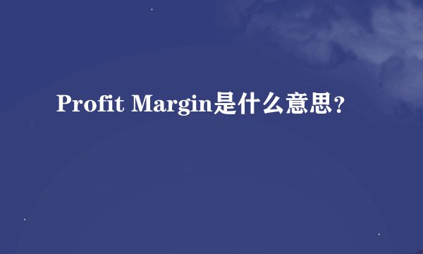 Profit Margin是什么意思？