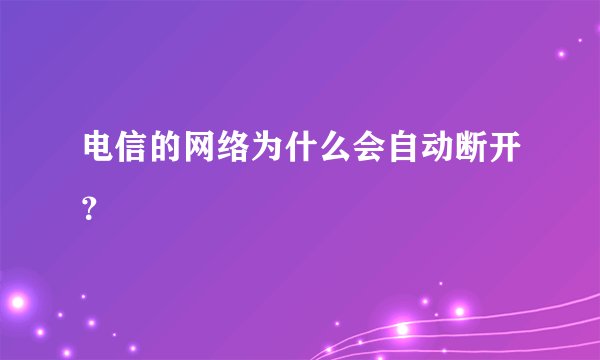 电信的网络为什么会自动断开？