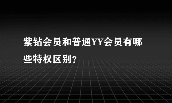紫钻会员和普通YY会员有哪些特权区别？