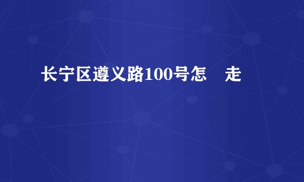 长宁区遵义路100号怎麼走