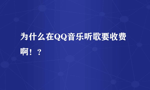 为什么在QQ音乐听歌要收费啊！？